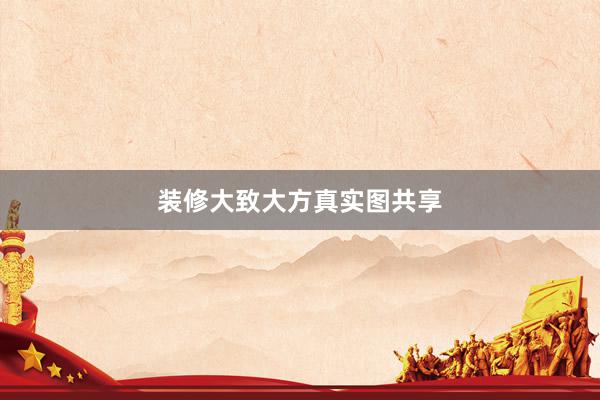 装修大致大方真实图共享