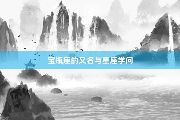 宝瓶座的又名与星座学问